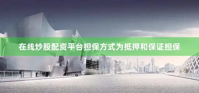 在线炒股配资平台担保方式为抵押和保证担保