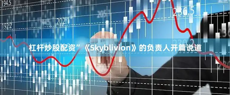杠杆炒股配资”《Skyblivion》的负责人开篇说道