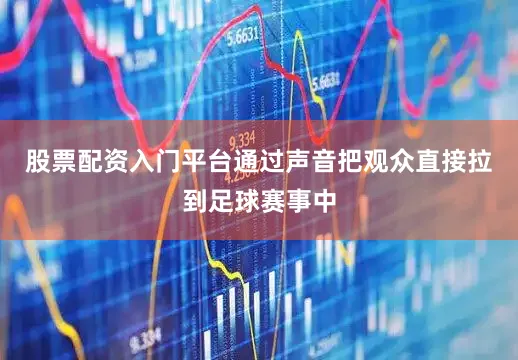股票配资入门平台通过声音把观众直接拉到足球赛事中