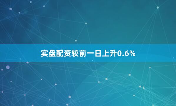 实盘配资较前一日上升0.6%
