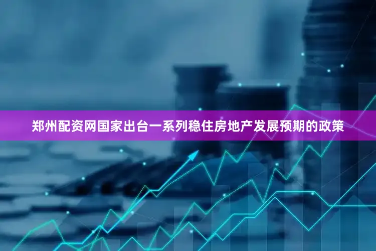郑州配资网国家出台一系列稳住房地产发展预期的政策