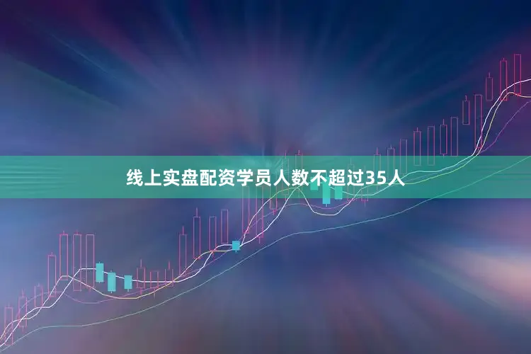 线上实盘配资学员人数不超过35人