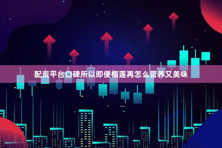 配资平台口碑所以即便榴莲再怎么营养又美味