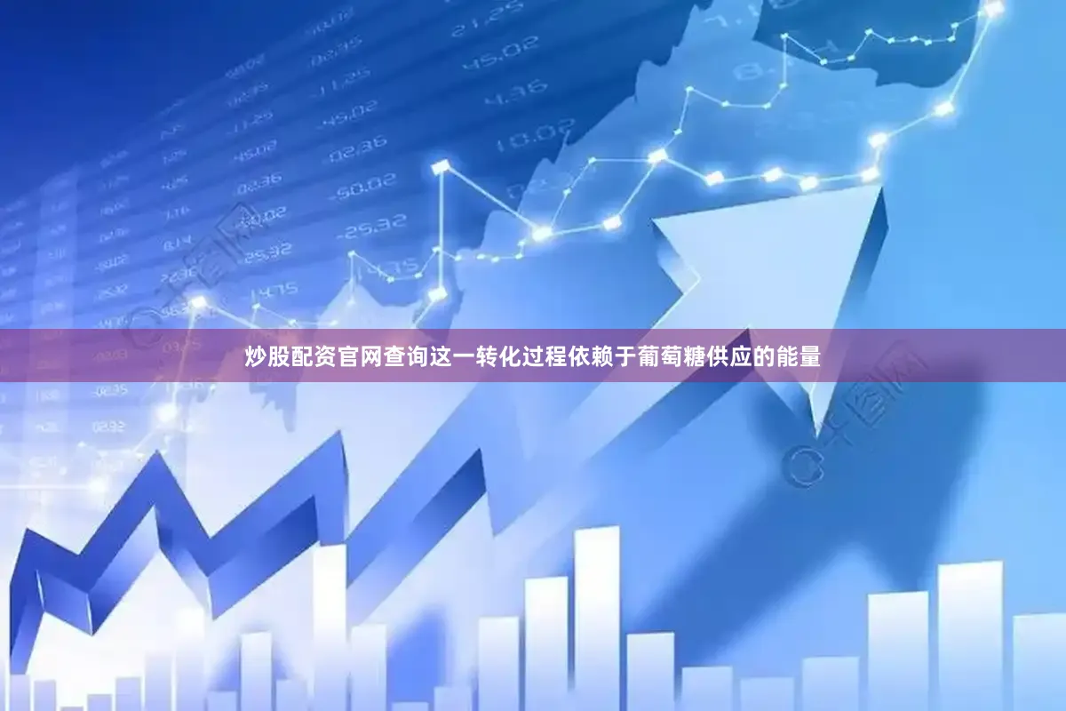 炒股配资官网查询这一转化过程依赖于葡萄糖供应的能量