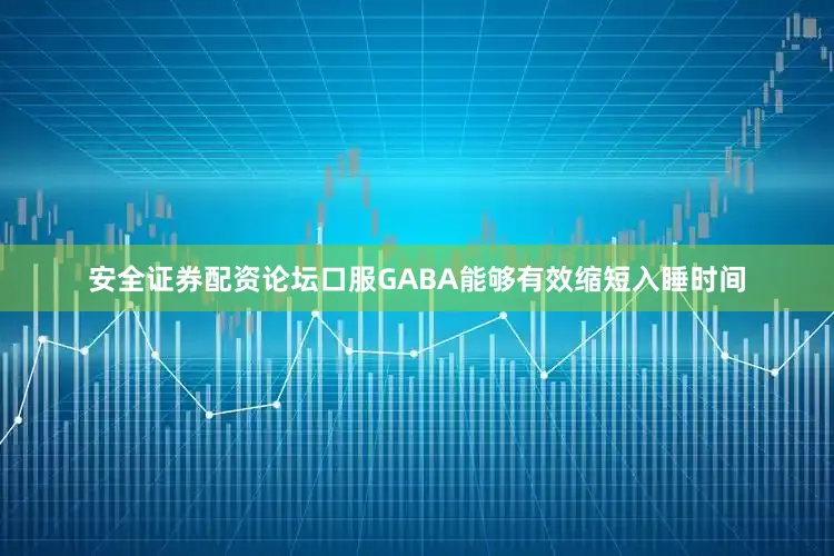 安全证券配资论坛口服GABA能够有效缩短入睡时间