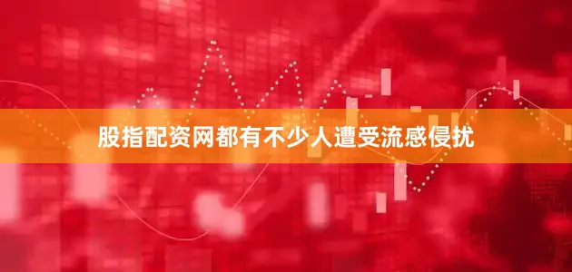 股指配资网都有不少人遭受流感侵扰