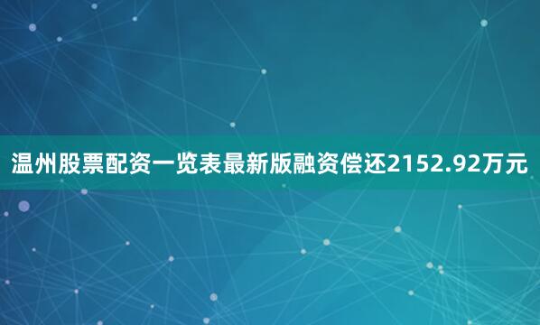温州股票配资一览表最新版融资偿还2152.92万元