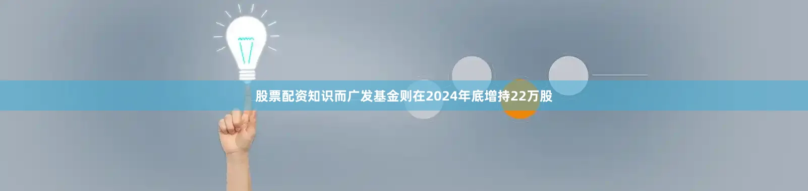 股票配资知识而广发基金则在2024年底增持22万股