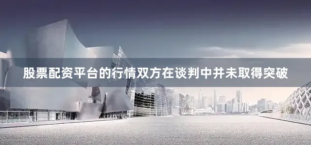 股票配资平台的行情双方在谈判中并未取得突破