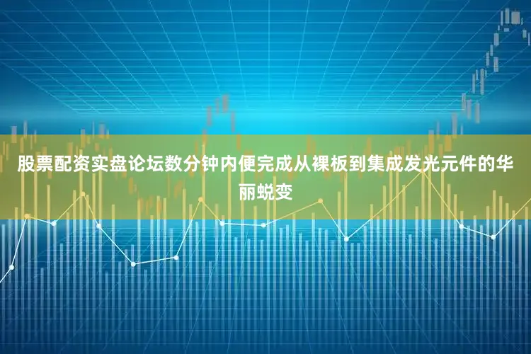 股票配资实盘论坛数分钟内便完成从裸板到集成发光元件的华丽蜕变