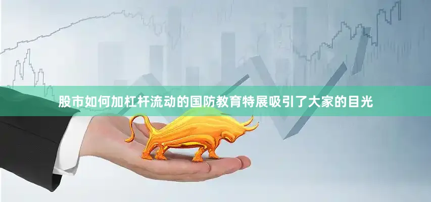 股市如何加杠杆流动的国防教育特展吸引了大家的目光