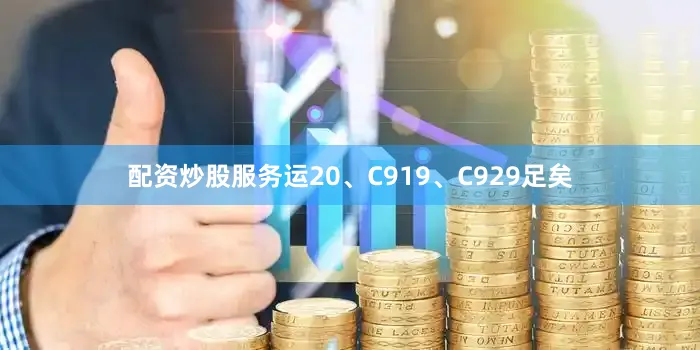 配资炒股服务运20、C919、C929足矣