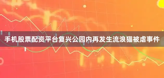 手机股票配资平台复兴公园内再发生流浪猫被虐事件