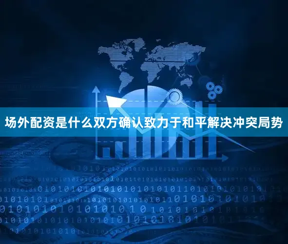 场外配资是什么双方确认致力于和平解决冲突局势