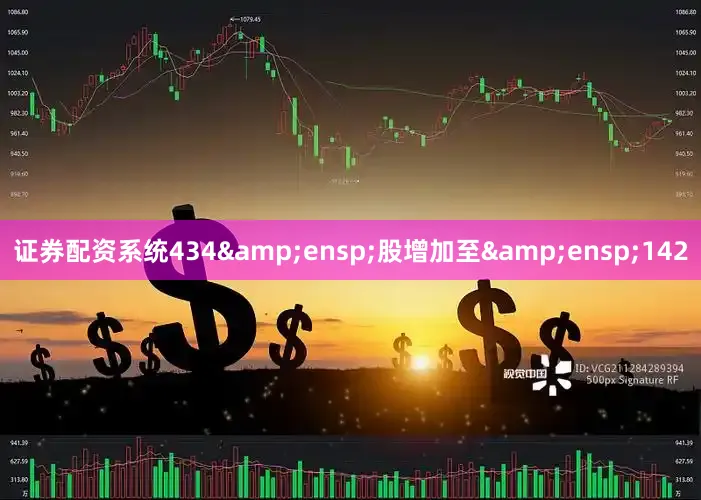 证券配资系统434 股增加至 142