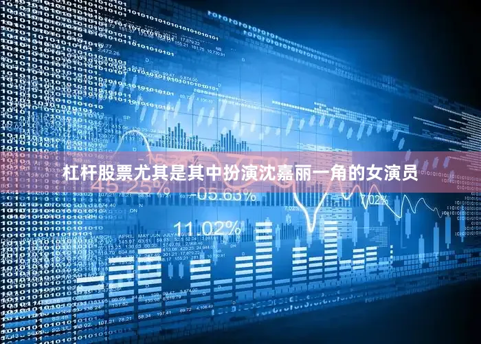 杠杆股票尤其是其中扮演沈嘉丽一角的女演员