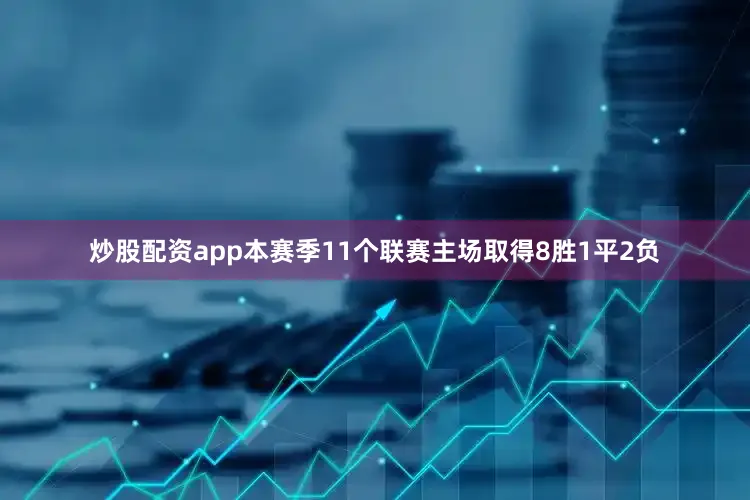 炒股配资app本赛季11个联赛主场取得8胜1平2负