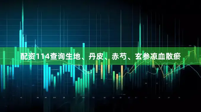 配资114查询生地、丹皮、赤芍、玄参凉血散瘀