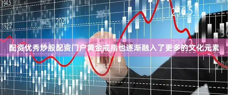 配资优秀炒股配资门户黄金戒指也逐渐融入了更多的文化元素