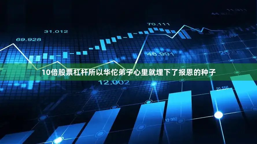 10倍股票杠杆所以华佗弟子心里就埋下了报恩的种子