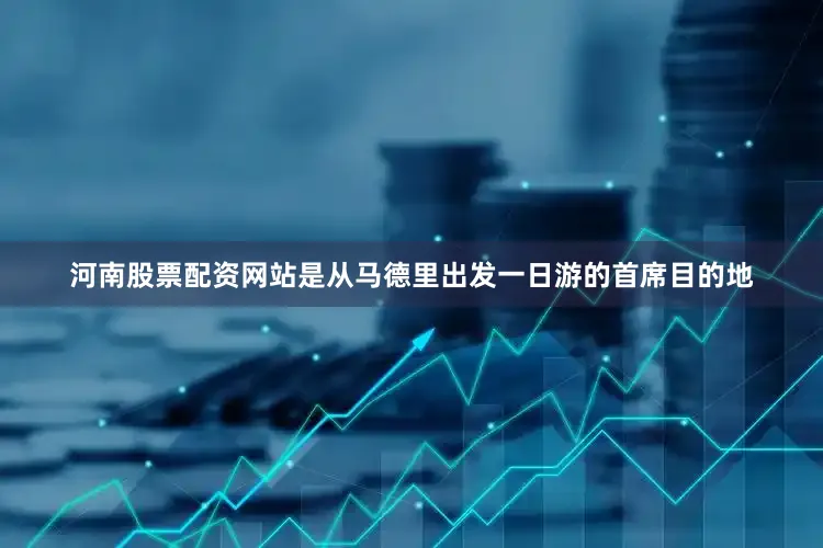 河南股票配资网站是从马德里出发一日游的首席目的地
