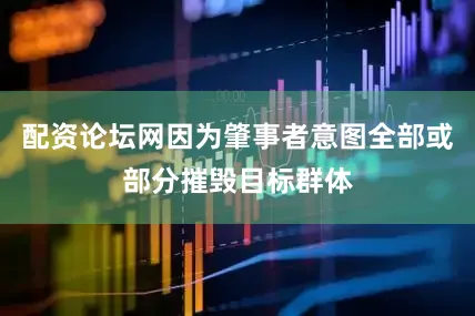 配资论坛网因为肇事者意图全部或部分摧毁目标群体