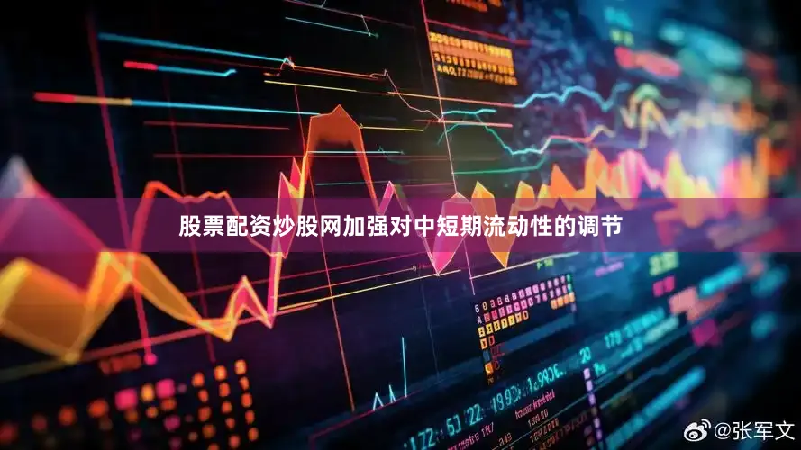股票配资炒股网加强对中短期流动性的调节