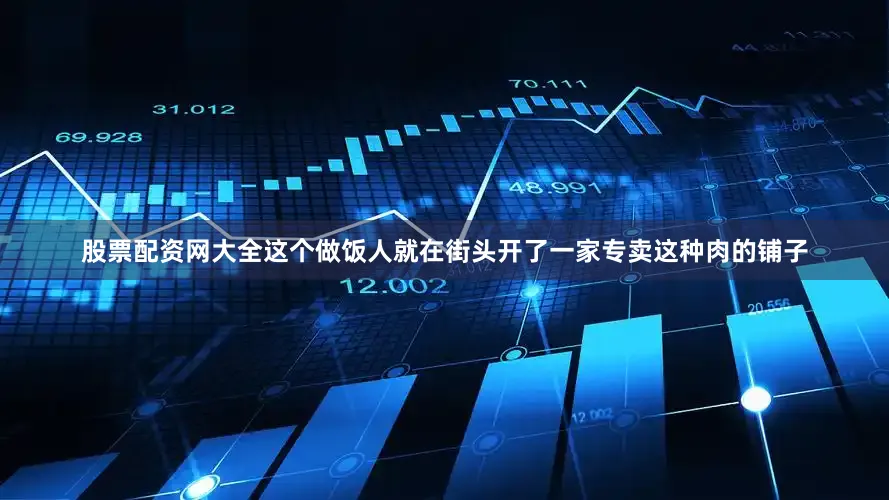 股票配资网大全这个做饭人就在街头开了一家专卖这种肉的铺子