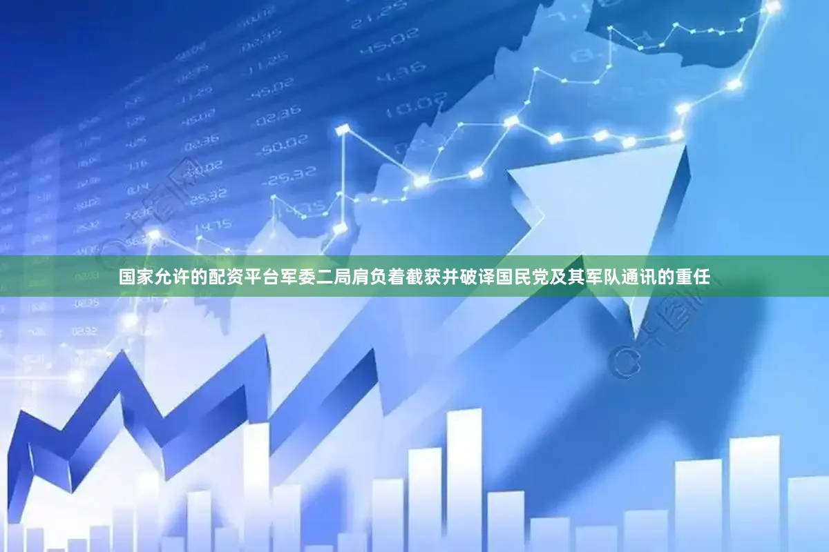 国家允许的配资平台军委二局肩负着截获并破译国民党及其军队通讯的重任