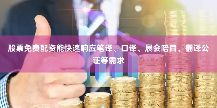 股票免费配资能快速响应笔译、口译、展会陪同、翻译公证等需求